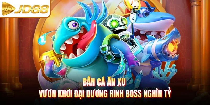 Bắn Cá Ăn Xu - Vươn Khơi Đại Dương Rinh Boss Nghìn Tỷ