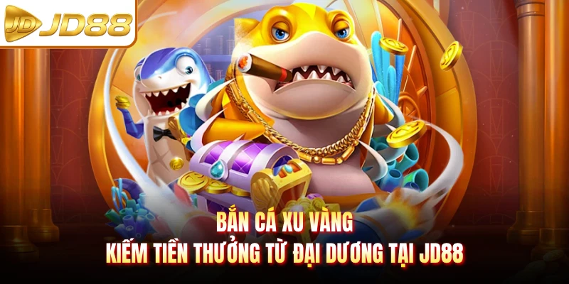 Bắn Cá Xu Vàng - Kiếm Tiền Thưởng Từ Đại Dương Tại JD88