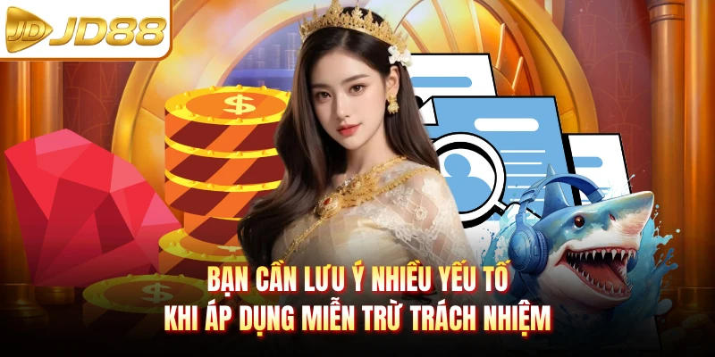 Bạn cần lưu ý nhiều yếu tố khi áp dụng miễn trừ trách nhiệm
