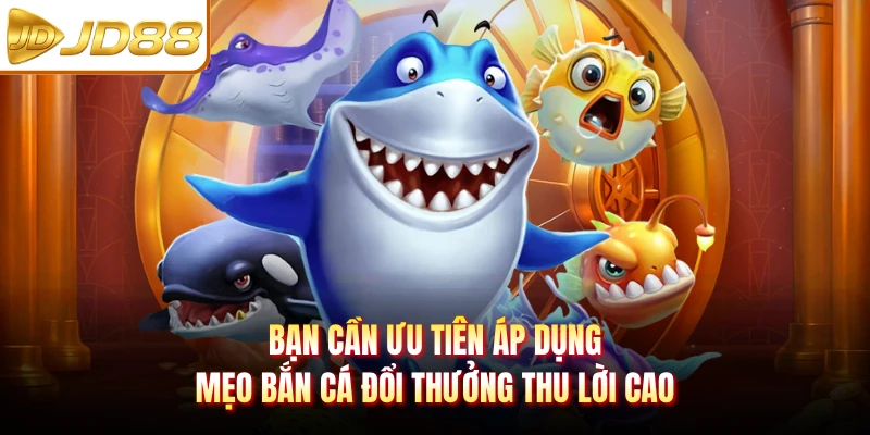 Bạn cần ưu tiên áp dụng mẹo bắn cá đổi thưởng thu lời cao