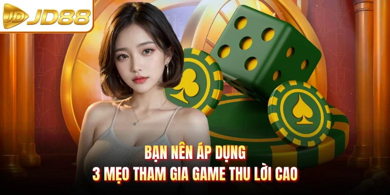 Bạn nên áp dụng 3 mẹo tham gia game thu lời cao