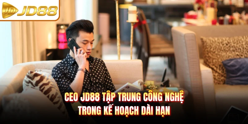 CEO JD88 tập trung công nghệ trong kế hoạch dài hạn
