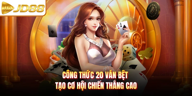 Công thức 20 ván bệt tạo cơ hội chiến thắng cao