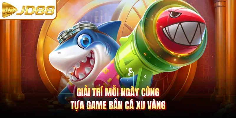 Giải trí mỗi ngày cùng tựa game Bắn Cá Xu Vàng