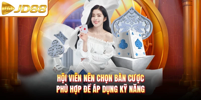 Hội viên nên chọn bàn cược phù hợp để áp dụng kỹ năng