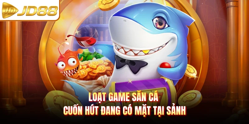 Loạt game săn cá cuốn hút đang có mặt tại sảnh
