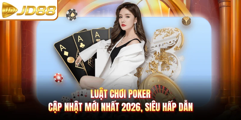 Luật Chơi Poker Cập Nhật Mới Nhất 2026, Siêu Hấp Dẫn