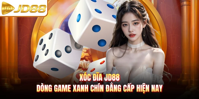 Xóc Đĩa JD88 - Dòng Game Xanh Chín Đẳng Cấp Hiện Nay