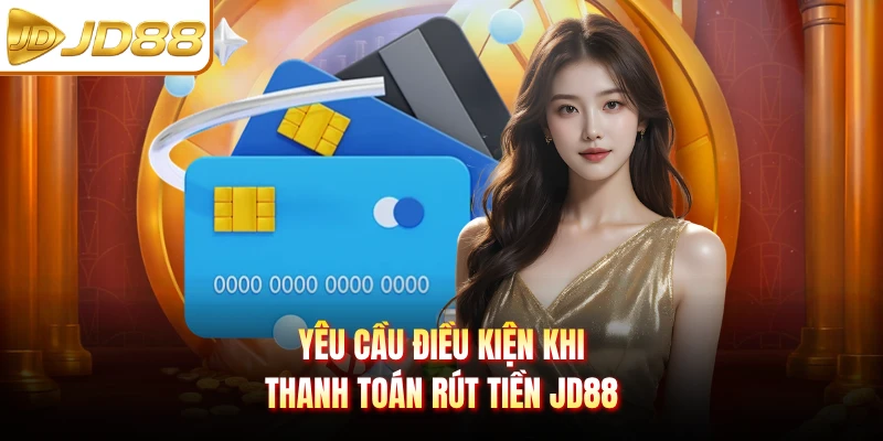 Yêu cầu điều kiện khi thanh toán rút tiền JD88